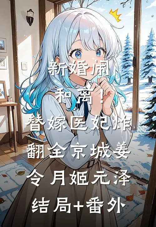新婚闹和离！替嫁医妃炸翻全京城姜令月姬元泽结局+番外