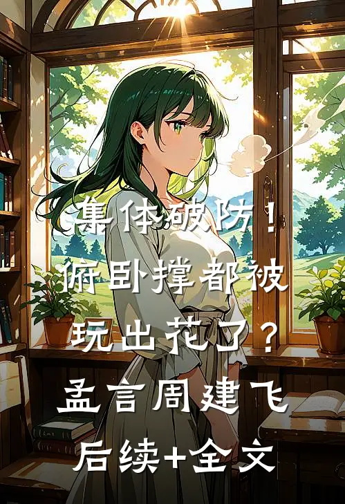 集体破防！俯卧撑都被玩出花了？孟言周建飞后续+全文