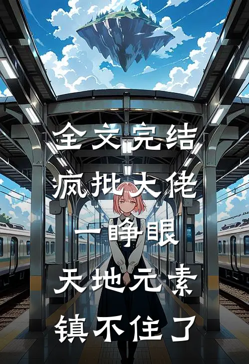 全文完结疯批大佬一睁眼，天地元素镇不住了