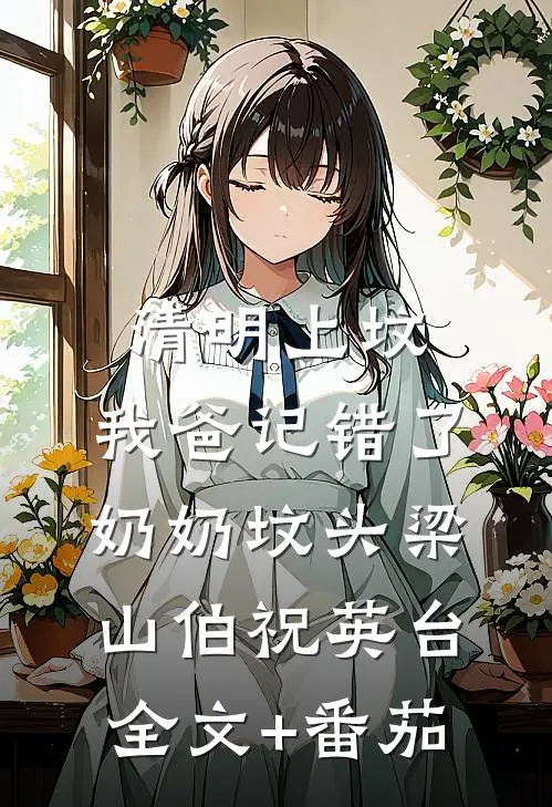 清明上坟，我爸记错了奶奶坟头梁山伯祝英台全文+番茄