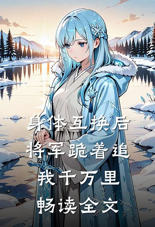 身体互换后，将军跪着追我千万里畅读全文