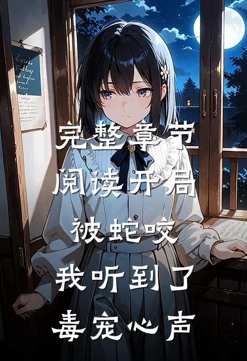 完整章节阅读开局被蛇咬，我听到了毒宠心声