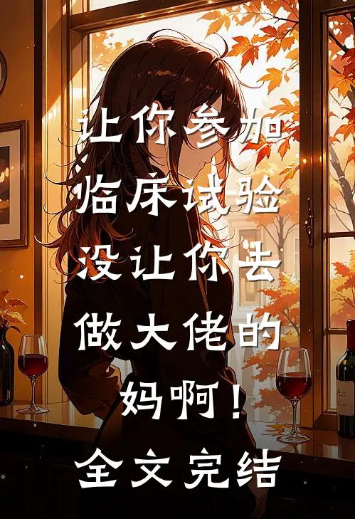 让你参加临床试验，没让你去做大佬的妈啊！全文完结
