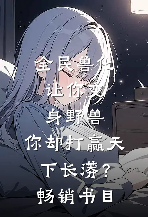 全民兽化：让你变身野兽，你却打赢天下长蟒？畅销书目
