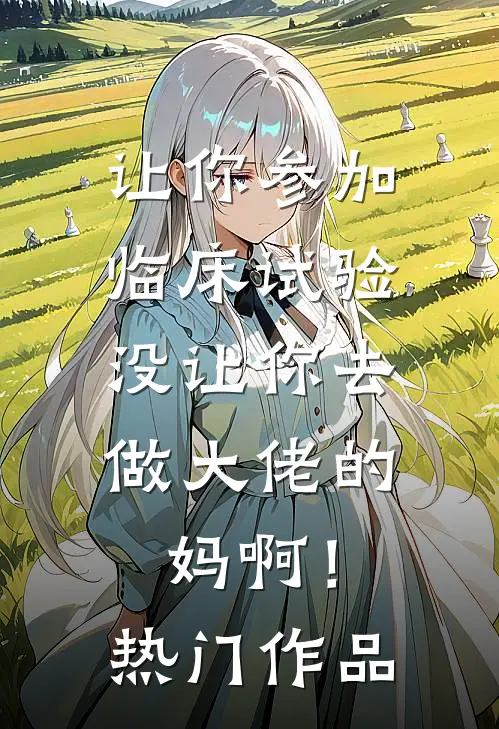 让你参加临床试验，没让你去做大佬的妈啊！热门作品