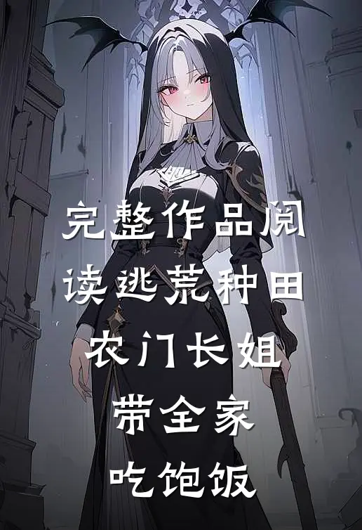 完整作品阅读逃荒种田：农门长姐带全家吃饱饭