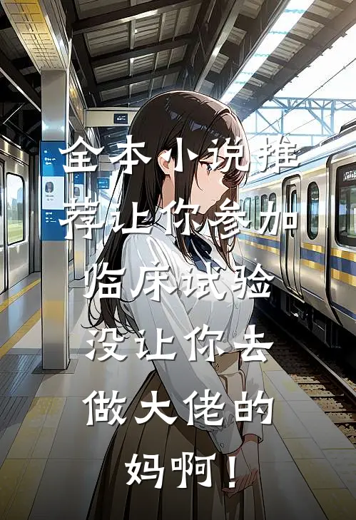 全本小说推荐让你参加临床试验，没让你去做大佬的妈啊！