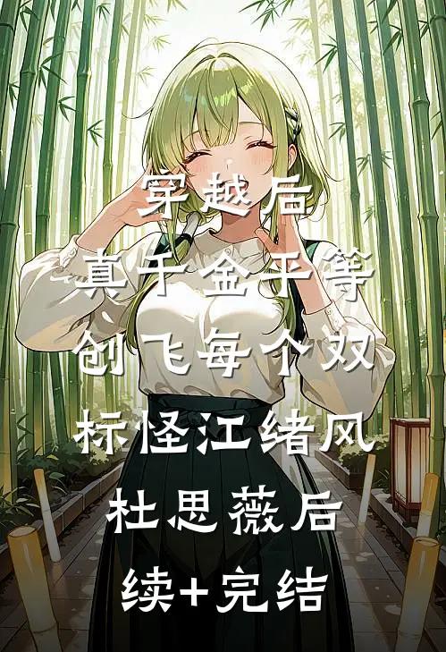 穿越后，真千金平等创飞每个双标怪江绪风杜思薇后续+完结