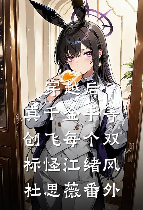 穿越后，真千金平等创飞每个双标怪江绪风杜思薇 番外