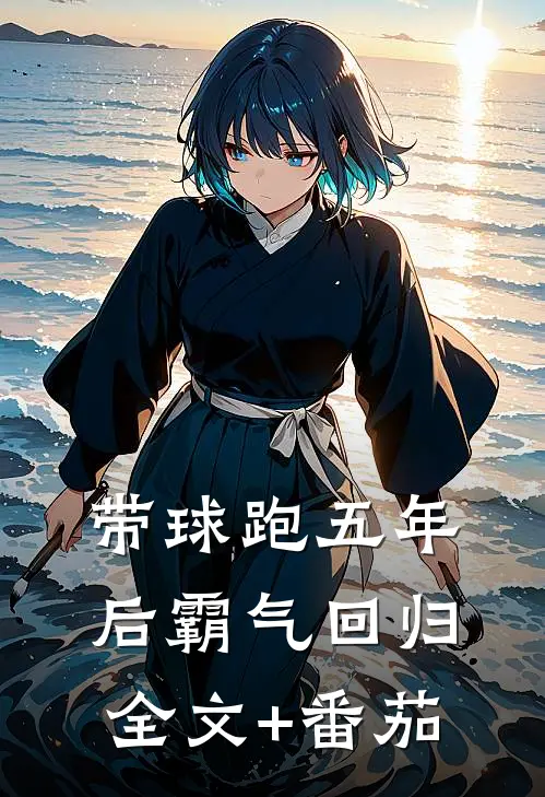 带球跑五年后霸气回归全文+番茄