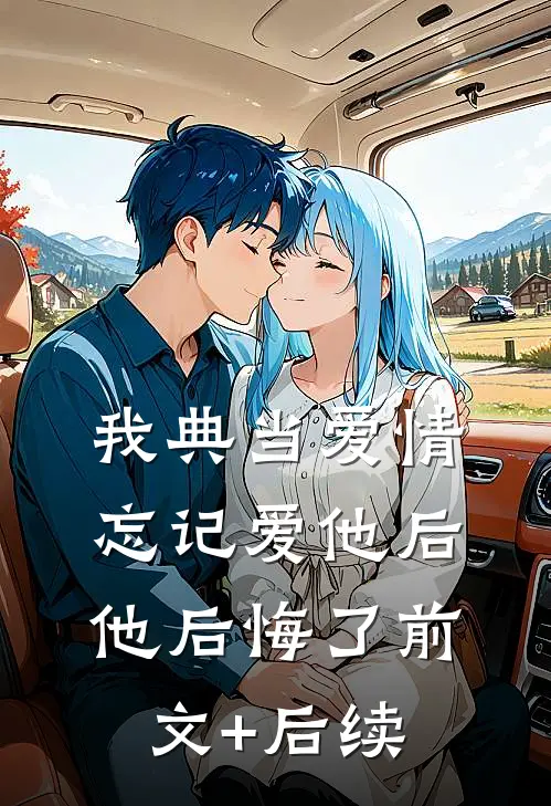 我典当爱情忘记爱他后，他后悔了前文+后续