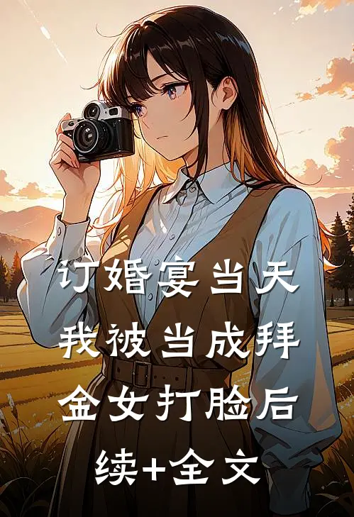 订婚宴当天我被当成拜金女打脸后续+全文