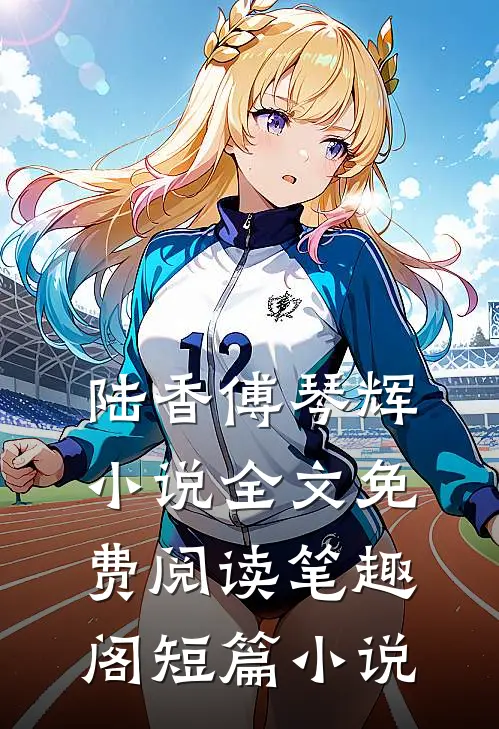 陆香傅琴辉小说全文免费阅读笔趣阁短篇小说
