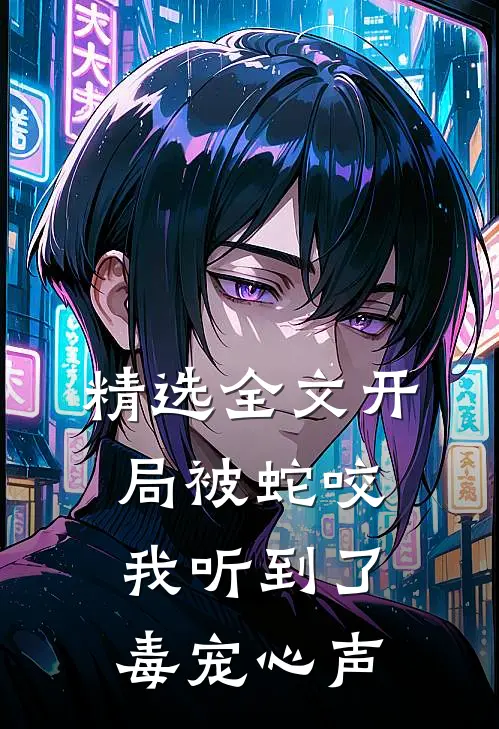精选全文开局被蛇咬，我听到了毒宠心声