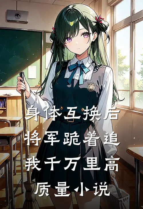 身体互换后，将军跪着追我千万里高质量小说