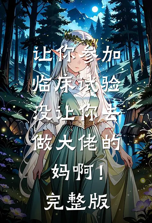 让你参加临床试验，没让你去做大佬的妈啊！完整版