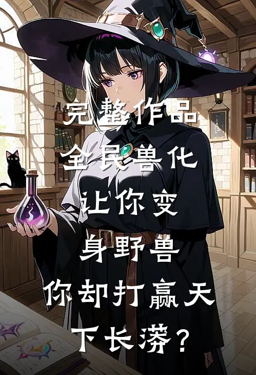 完整作品全民兽化：让你变身野兽，你却打赢天下长蟒？