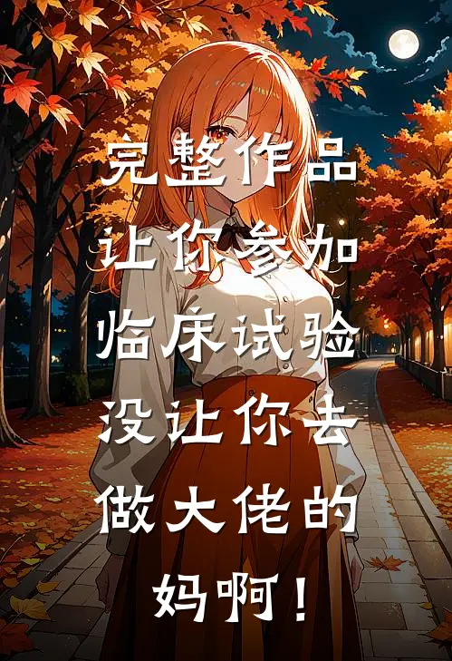 完整作品让你参加临床试验，没让你去做大佬的妈啊！