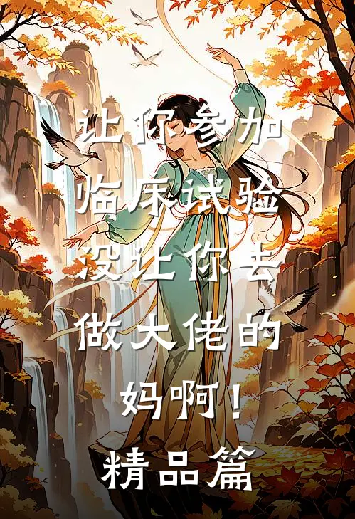 让你参加临床试验，没让你去做大佬的妈啊！精品篇