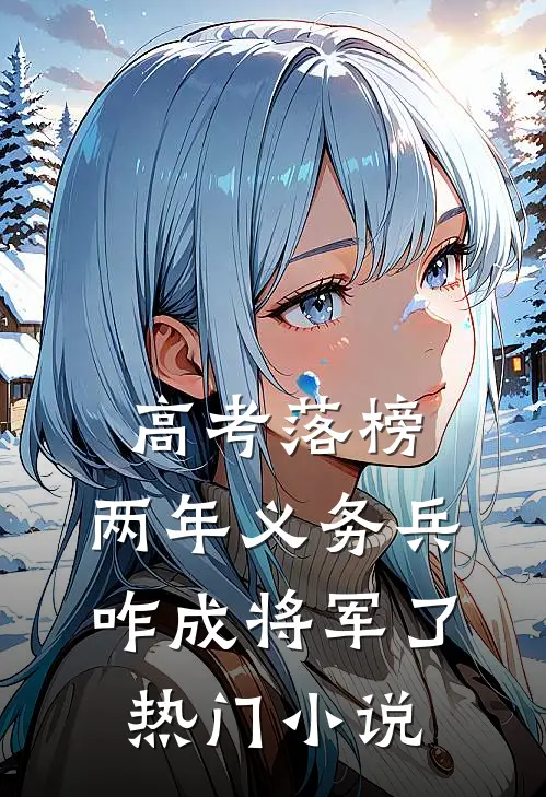 高考落榜，两年义务兵咋成将军了热门小说