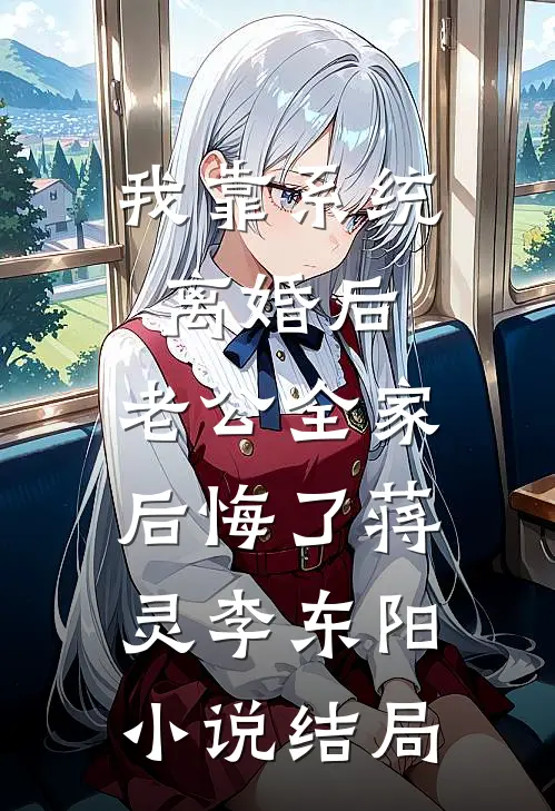 我靠系统离婚后，老公全家后悔了蒋灵李东阳小说结局