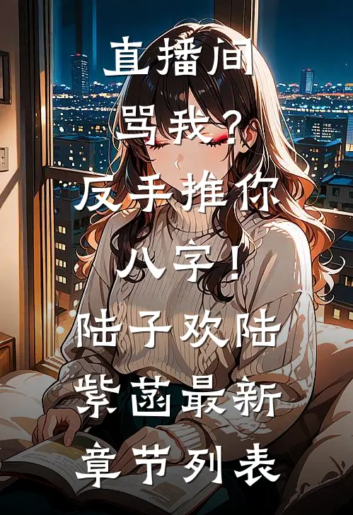 直播间骂我？反手推你八字！陆子欢陆紫菡最新章节列表