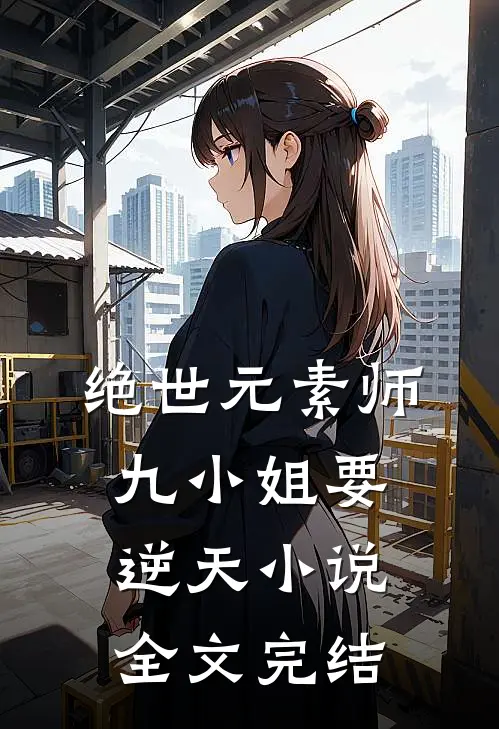 绝世元素师:九小姐要逆天 小说全文完结