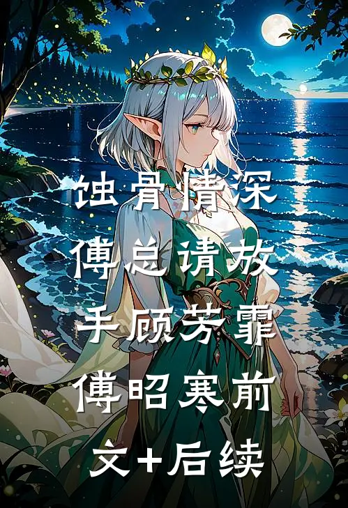 蚀骨情深：傅总请放手顾芳霏傅昭寒前文+后续