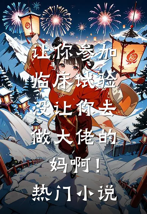 让你参加临床试验，没让你去做大佬的妈啊！热门小说