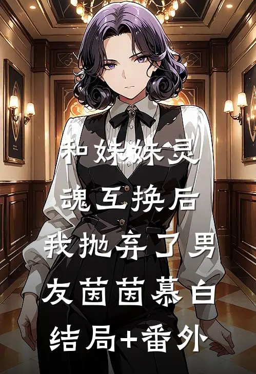 和妹妹灵魂互换后，我抛弃了男友茵茵慕白结局+番外