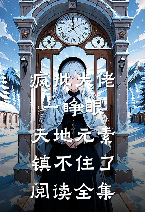 疯批大佬一睁眼，天地元素镇不住了阅读全集