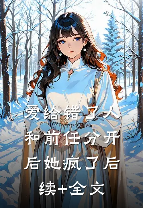 爱给错了人，和前任分开后她疯了后续+全文