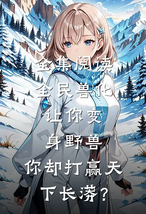 全集阅读全民兽化：让你变身野兽，你却打赢天下长蟒？