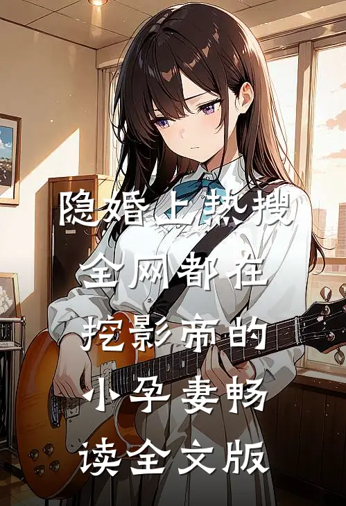 隐婚上热搜，全网都在挖影帝的小孕妻畅读全文版