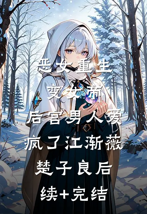 恶女重生变女帝，后宫男人爱疯了江渐薇楚子良后续+完结