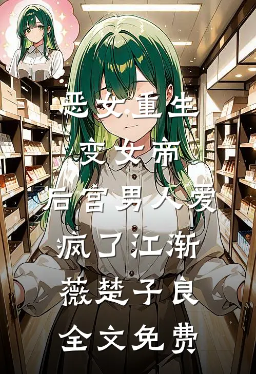 恶女重生变女帝，后宫男人爱疯了江渐薇楚子良全文免费