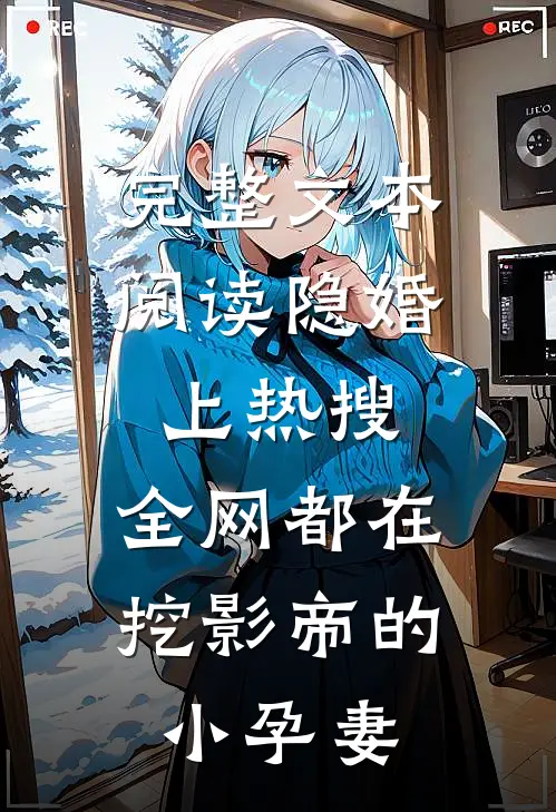 完整文本阅读隐婚上热搜，全网都在挖影帝的小孕妻
