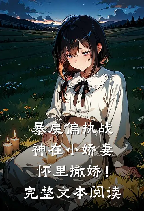 暴戾偏执战神在小娇妻怀里撒娇！完整文本阅读