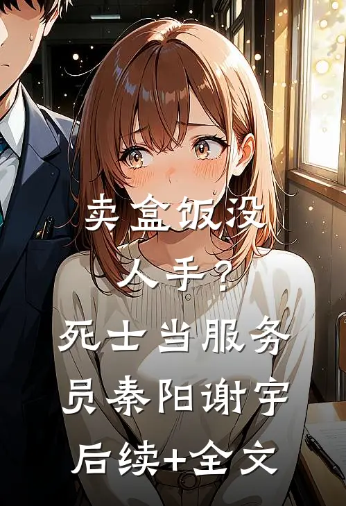 卖盒饭没人手？死士当服务员秦阳谢宇后续+全文