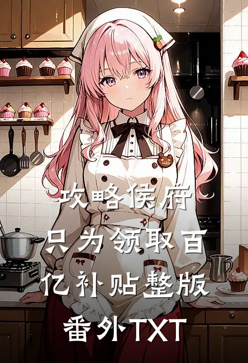 攻略侯府，只为领取百亿补贴整版番外TXT