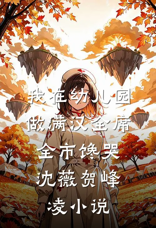 我在幼儿园做满汉全席，全市馋哭沈薇贺峰凌小说