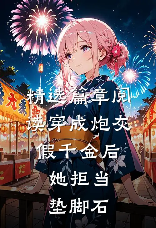 精选篇章阅读穿成炮灰假千金后，她拒当垫脚石