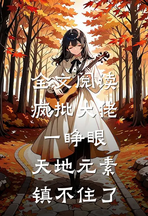全文阅读疯批大佬一睁眼，天地元素镇不住了