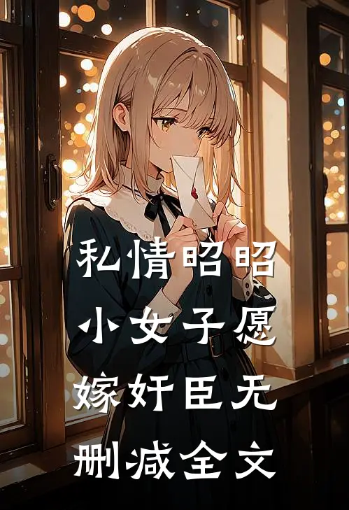私情昭昭：小女子愿嫁奸臣无删减全文