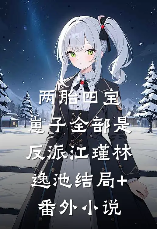 两胎四宝，崽子全部是反派江瑾林逸池结局+番外小说