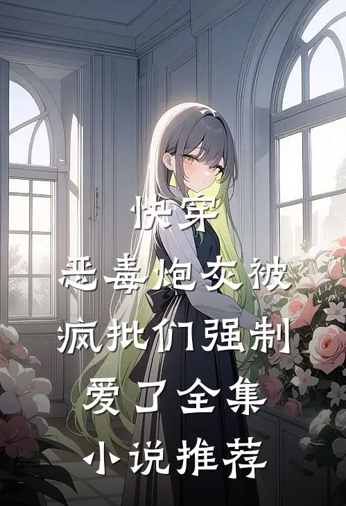 快穿：恶毒炮灰被疯批们强制爱了全集小说推荐