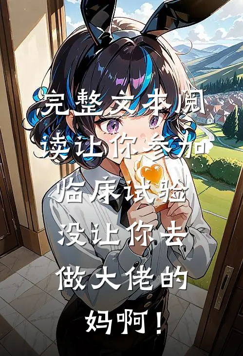 完整文本阅读让你参加临床试验，没让你去做大佬的妈啊！