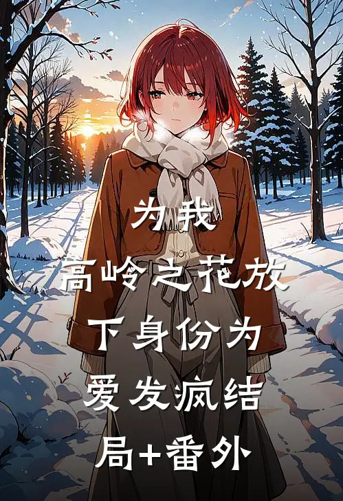 为我，高岭之花放下身份为爱发疯结局+番外
