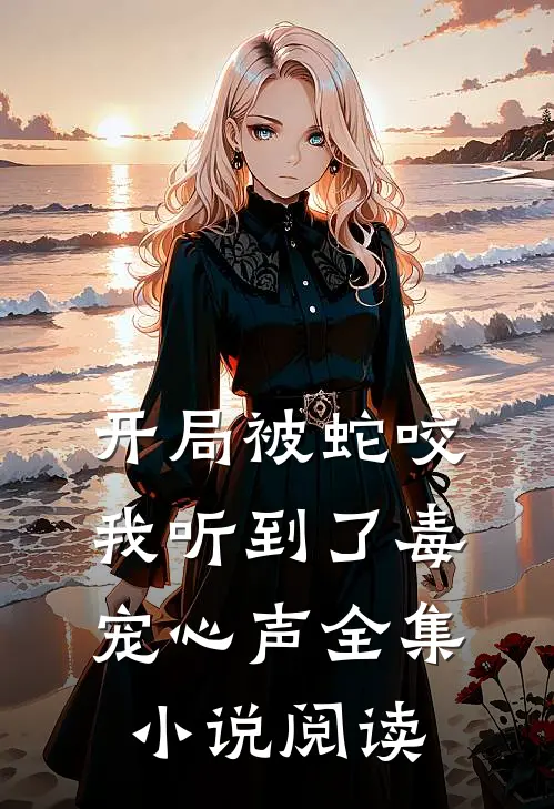 开局被蛇咬，我听到了毒宠心声全集小说阅读