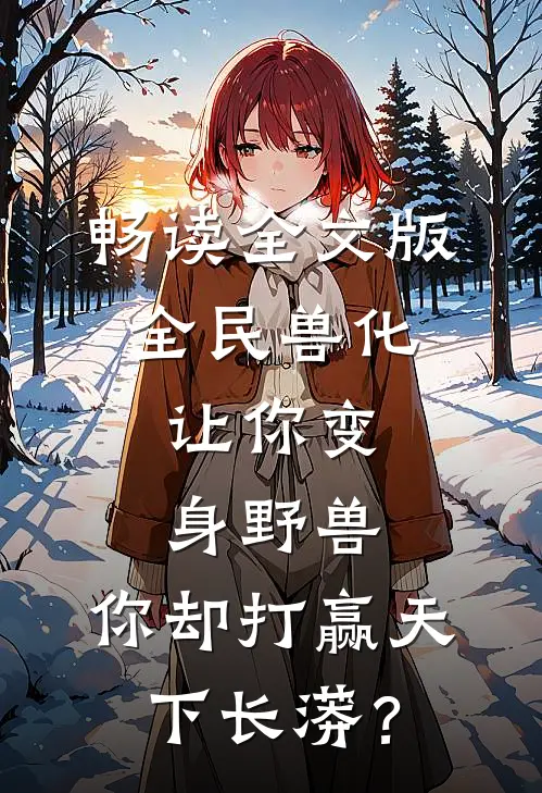 畅读全文版全民兽化：让你变身野兽，你却打赢天下长蟒？